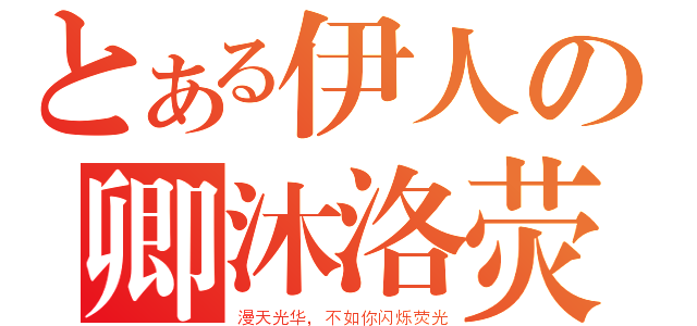 とある伊人の卿沐洛荧（漫天光华，不如你闪烁荧光）