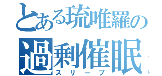 とある琉唯羅の過剰催眠（スリープ）