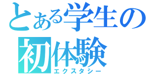 とある学生の初体験（エクスタシー）