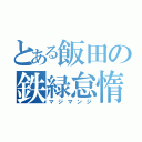 とある飯田の鉄緑怠惰（マジマンジ）