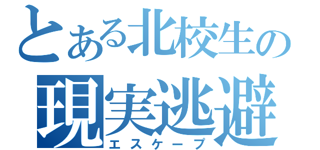 とある北校生の現実逃避（エスケープ）