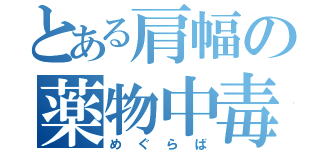 とある肩幅の薬物中毒（めぐらば）