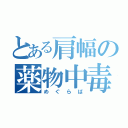 とある肩幅の薬物中毒（めぐらば）