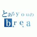 とあるｙｏｕのｂｒｅａｋｄａｎｃｅ（狂乱）