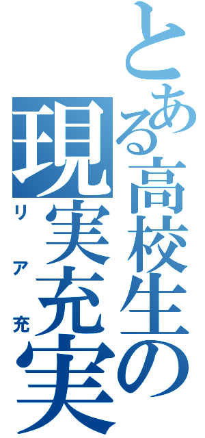 とある高校生の現実充実（リア充）