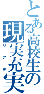 とある高校生の現実充実（リア充）