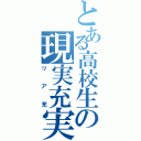 とある高校生の現実充実（リア充）