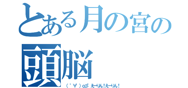 とある月の宮の頭脳（（ ゜∀゜）ｏ彡゜えーりん！えーりん！）