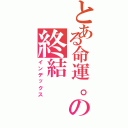 とある命運。の終結（インデックス）