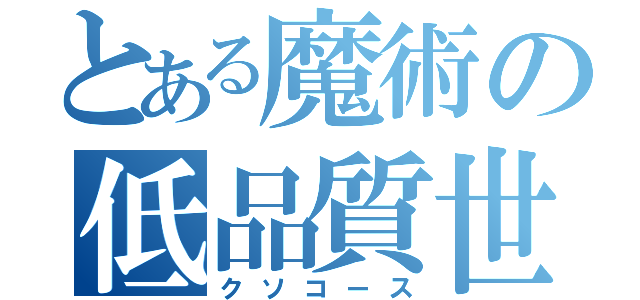 とある魔術の低品質世界（クソコース）