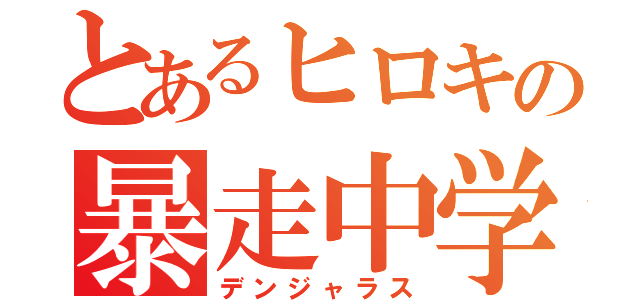 とあるヒロキの暴走中学生（デンジャラス）