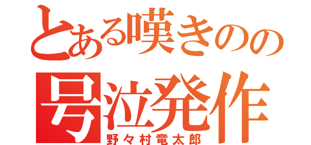 とある嘆きのの号泣発作（野々村竜太郎）