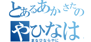 とあるあかさたなはまなかたゆはなやたさなゆのやひなはやはぬや（まなひならやに）