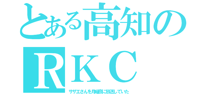 とある高知のＲＫＣ（サザエさんを月曜夜に放送していた）