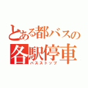 とある都バスの各駅停車（バスストップ）