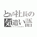 とある社長の気遣い語（フーフーしてさしあげろ）