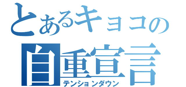 とあるキョコの自重宣言（テンションダウン）