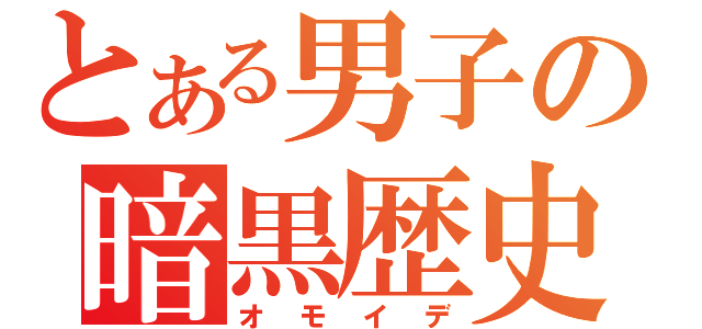 とある男子の暗黒歴史（オモイデ）