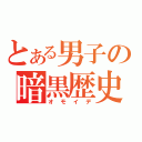 とある男子の暗黒歴史（オモイデ）