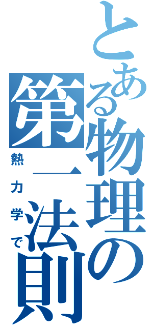 とある物理の第一法則（熱力学で）