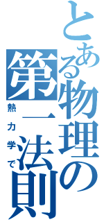 とある物理の第一法則（熱力学で）