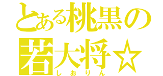 とある桃黒の若大将☆（し　お　り　ん）