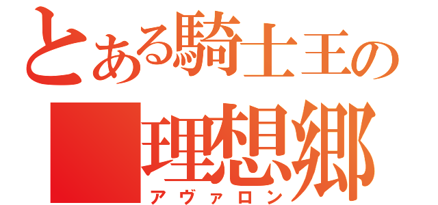 とある騎士王の　理想郷（アヴァロン）