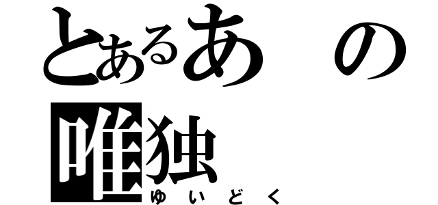 とあるあの唯独（ゆいどく）