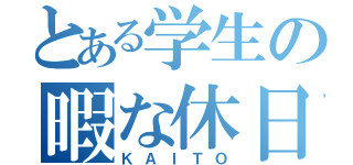 とある学生の暇な休日（ＫＡＩＴＯ）