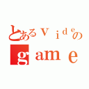 とあるｖｉｄｅｏのｇａｍｅ（）