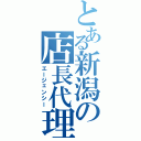 とある新潟の店長代理（エージェンシー）