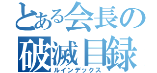 とある会長の破滅目録（ルインデックス）