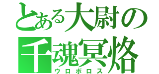 とある大尉の千魂冥烙（ウロボロス）