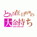 とある在日特権の大金持ち（日本国税免除。医療費還付や学費無料）