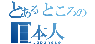 とあるところの日本人（Ｊａｐａｎｅｓｅ）