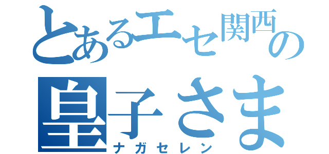 とあるエセ関西弁の皇子さま（ナガセレン）