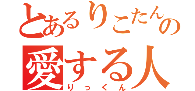 とあるりこたんの愛する人（りっくん）