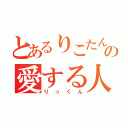 とあるりこたんの愛する人（りっくん）