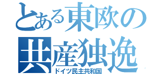 とある東欧の共産独逸（ドイツ民主共和国）