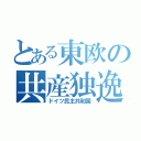 とある東欧の共産独逸（ドイツ民主共和国）