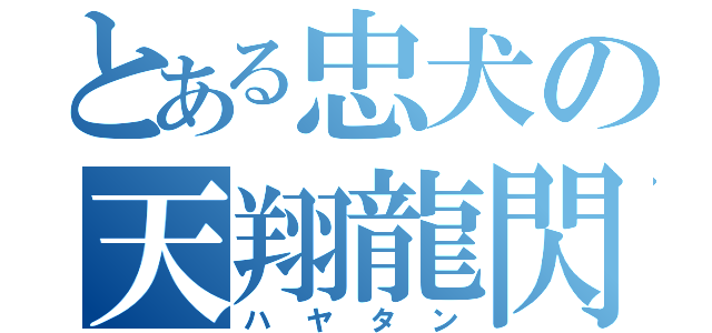 とある忠犬の天翔龍閃（ハ　ヤ　タ　ン）