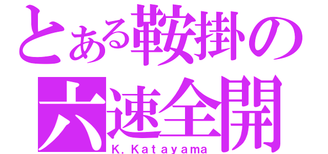 とある鞍掛の六速全開（Ｋ．Ｋａｔａｙａｍａ）