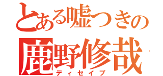 とある嘘つきの鹿野修哉（ディセイブ）