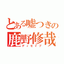 とある嘘つきの鹿野修哉（ディセイブ）