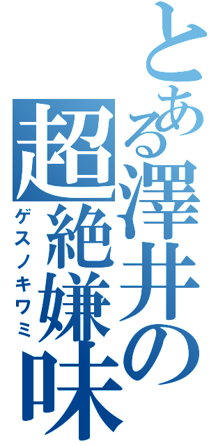 とある澤井の超絶嫌味（ゲスノキワミ）