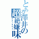 とある澤井の超絶嫌味（ゲスノキワミ）