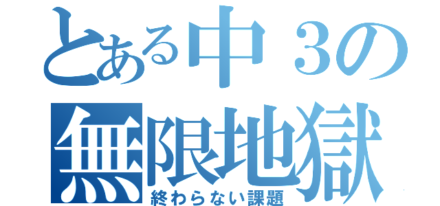 とある中３の無限地獄（終わらない課題）