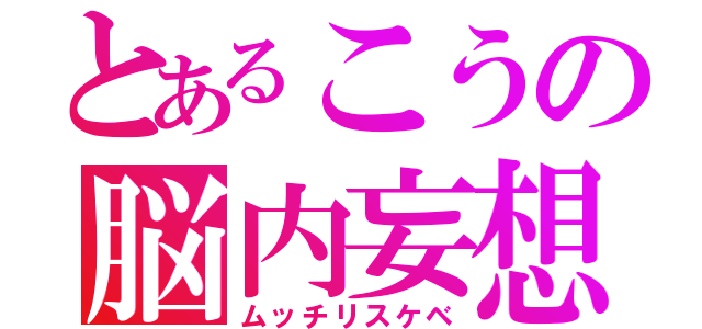 とあるこうの脳内妄想（ムッチリスケベ）