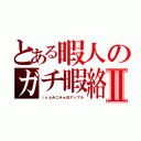 とある暇人のガチ暇絡みⅡ（ｉｎふみこみゅ＠アップル）