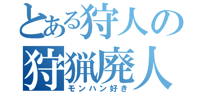 とある狩人の狩猟廃人（モンハン好き）